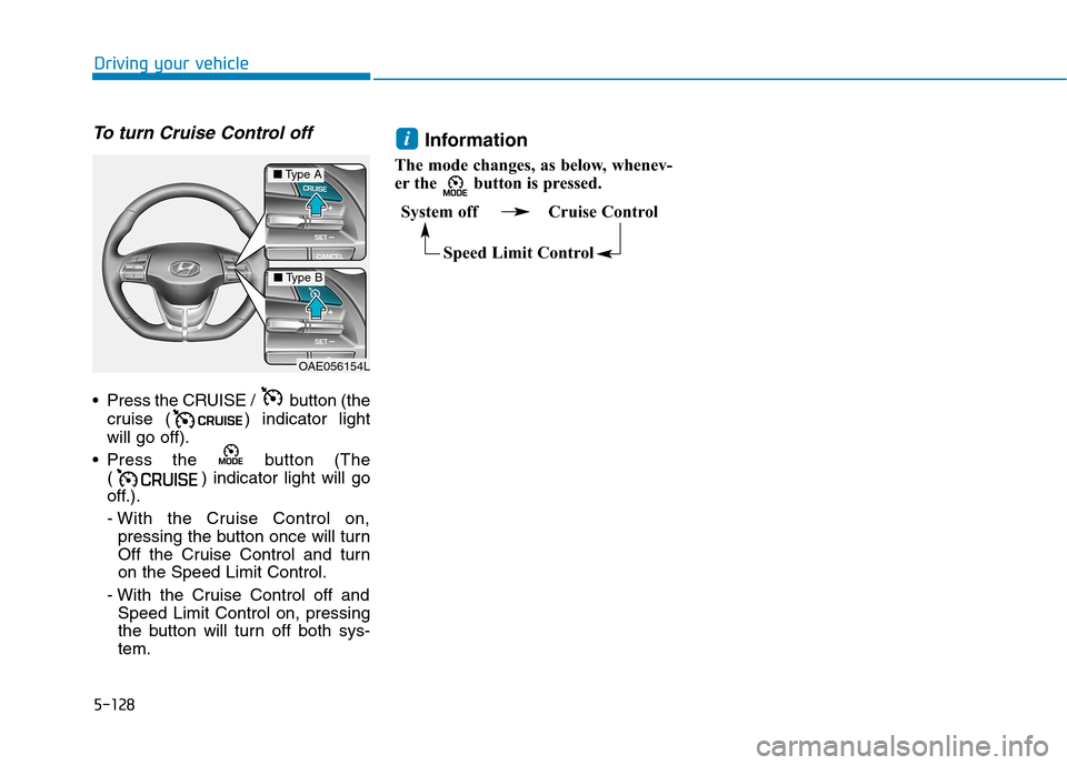 Hyundai Ioniq Hybrid 2020  Owners Manual - RHD (UK, Australia) 5-128
Driving your vehicle
To turn Cruise Control off
 Press the CRUISE /  button (the
cruise ( ) indicator light
will go off).
 Press the  button (The
( ) indicator light will go
off.).
- With the Cr