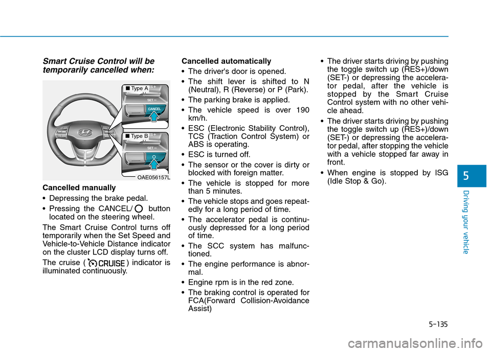 Hyundai Ioniq Hybrid 2020  Owners Manual - RHD (UK, Australia) 5-135
Driving your vehicle
5
Smart Cruise Control will be
temporarily cancelled when:
Cancelled manually
 Depressing the brake pedal.
 Pressing the CANCEL/ button
located on the steering wheel.
The Sm