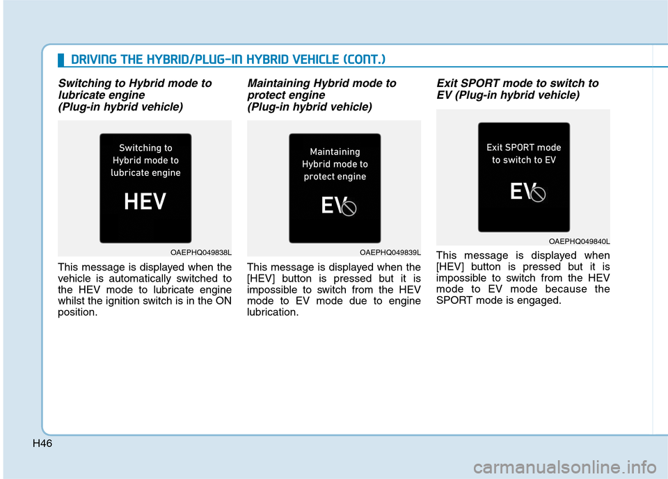 Hyundai Ioniq Hybrid 2020  Owners Manual - RHD (UK, Australia) H46
Switching to Hybrid mode to
lubricate engine 
(Plug-in hybrid vehicle)
This message is displayed when the
vehicle is automatically switched to
the HEV mode to lubricate engine
whilst the ignition 