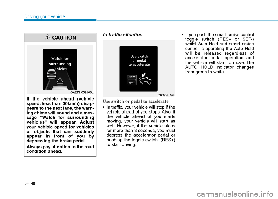 Hyundai Ioniq Hybrid 2020  Owners Manual - RHD (UK, Australia) 5-140
Driving your vehicle
In traffic situation
Use switch or pedal to accelerate
 In traffic, your vehicle will stop if the
vehicle ahead of you stops. Also, if
the vehicle ahead of you starts
moving