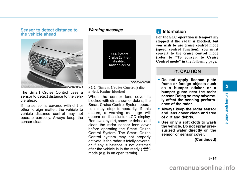 Hyundai Ioniq Hybrid 2020  Owners Manual - RHD (UK, Australia) 5-141
Driving your vehicle
5
Sensor to detect distance to
the vehicle ahead
The Smart Cruise Control uses a
sensor to detect distance to the vehi-
cle ahead.
If the sensor is covered with dirt or
othe