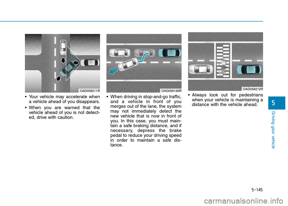 Hyundai Ioniq Hybrid 2020  Owners Manual - RHD (UK, Australia) 5-145
Driving your vehicle
5
 Your vehicle may accelerate when
a vehicle ahead of you disappears.
 When you are warned that the
vehicle ahead of you is not detect-
ed, drive with caution. When driving