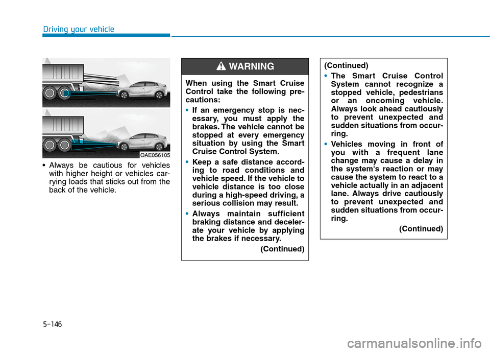 Hyundai Ioniq Hybrid 2020 Owners Manual - RHD (UK, Australia) 5-146
Always be cautious for vehicles
with higher height or vehicles car-
rying loads that sticks out from the
back of the vehicle.
Driving your vehicle
OAE056105
When using the Smart Cruise
Control Hyundai Ioniq Hybrid 2020 Owners Manual - RHD (UK, Australia) 5-146
Always be cautious for vehicles
with higher height or vehicles car-
rying loads that sticks out from the
back of the vehicle.
Driving your vehicle
OAE056105
When using the Smart Cruise
Control