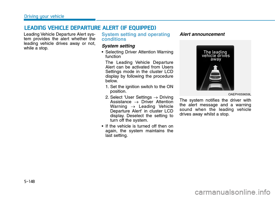 Hyundai Ioniq Hybrid 2020  Owners Manual - RHD (UK, Australia) 5-148
Driving your vehicle
Leading Vehicle Departure Alert sys-
tem provides the alert whether the
leading vehicle drives away or not,
while a stop.
System setting and operating
conditions
System sett