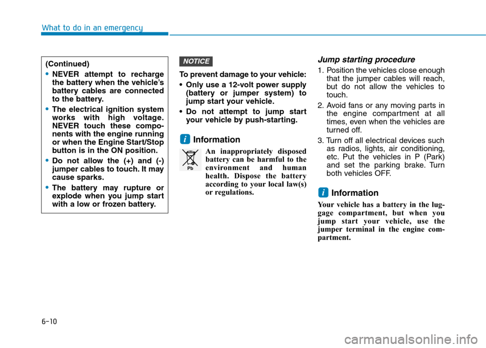 Hyundai Ioniq Hybrid 2020 Owners Manual - RHD (UK, Australia) 6-10
What to do in an emergency
To prevent damage to your vehicle:
Only use a 12-volt power supply
(battery or jumper system) to
jump start your vehicle.
Do not attempt to jump start
your vehicle by Hyundai Ioniq Hybrid 2020 Owners Manual - RHD (UK, Australia) 6-10
What to do in an emergency
To prevent damage to your vehicle:
Only use a 12-volt power supply
(battery or jumper system) to
jump start your vehicle.
Do not attempt to jump start
your vehicle by