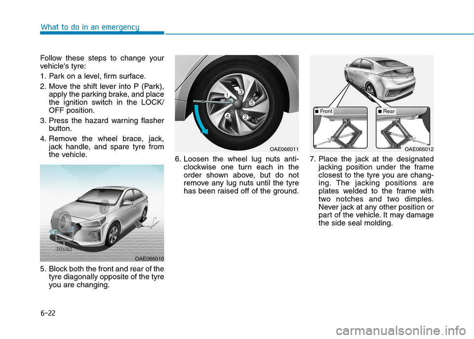 Hyundai Ioniq Hybrid 2020  Owners Manual - RHD (UK, Australia) 6-22
What to do in an emergency
Follow these steps to change your
vehicles tyre:
1. Park on a level, firm surface.
2. Move the shift lever into P (Park),
apply the parking brake, and place
the igniti