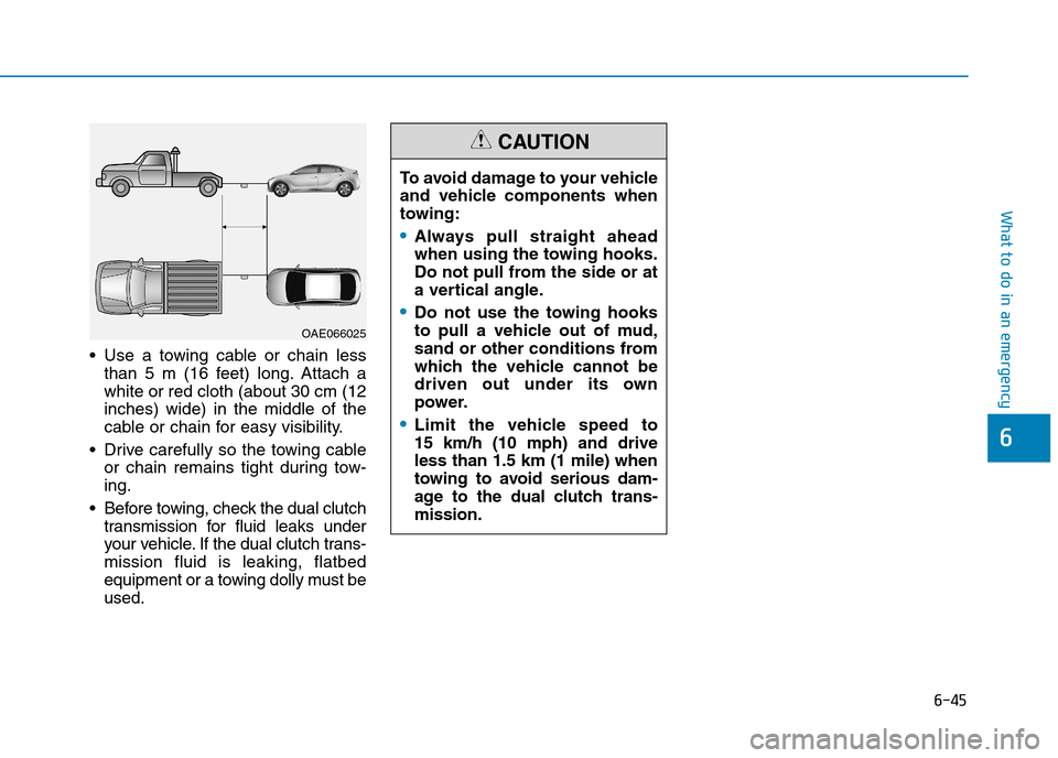 Hyundai Ioniq Hybrid 2020  Owners Manual - RHD (UK, Australia) 6-45
What to do in an emergency
6
 Use a towing cable or chain less
than 5 m (16 feet) long. Attach a
white or red cloth (about 30 cm (12
inches) wide) in the middle of the
cable or chain for easy vis