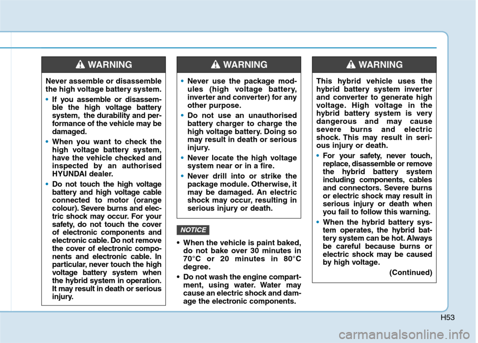 Hyundai Ioniq Hybrid 2020 Owners Manual - RHD (UK, Australia) H53
When the vehicle is paint baked,
do not bake over 30 minutes in
70°C or 20 minutes in 80°C
degree.
Do not wash the engine compart-
ment, using water. Water may
cause an electric shock and dam- Hyundai Ioniq Hybrid 2020 Owners Manual - RHD (UK, Australia) H53
When the vehicle is paint baked,
do not bake over 30 minutes in
70°C or 20 minutes in 80°C
degree.
Do not wash the engine compart-
ment, using water. Water may
cause an electric shock and dam-