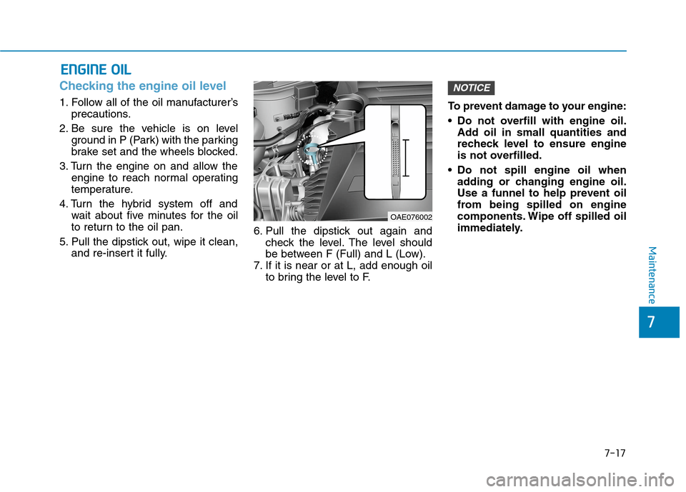 Hyundai Ioniq Hybrid 2020  Owners Manual - RHD (UK, Australia) 7-17
7
Maintenance
E EN
NG
GI
IN
NE
E 
 O
OI
IL
L
Checking the engine oil level     
1. Follow all of the oil manufacturer’s
precautions.
2. Be sure the vehicle is on level
ground in P (Park) with t