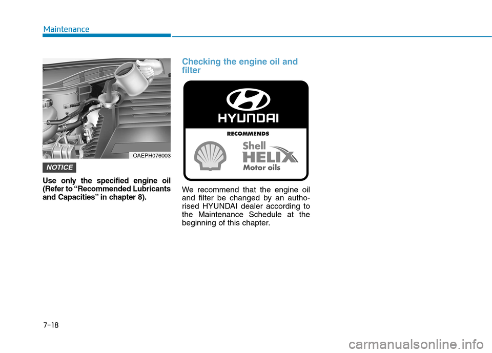 Hyundai Ioniq Hybrid 2020  Owners Manual - RHD (UK, Australia) 7-18
Maintenance
Use only the specified engine oil
(Refer to “Recommended Lubricants
and Capacities” in chapter 8).
Checking the engine oil and
filter
We recommend that the engine oil
and filter b
