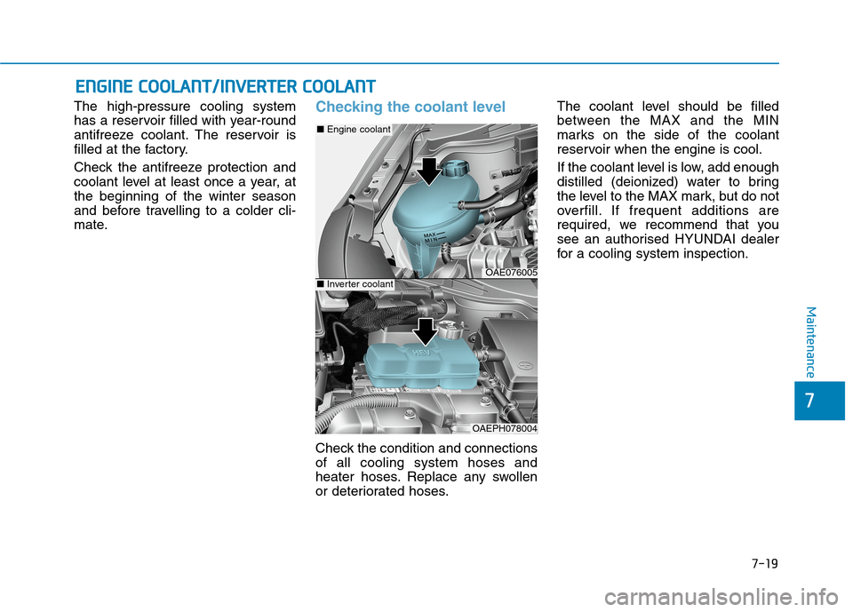 Hyundai Ioniq Hybrid 2020  Owners Manual - RHD (UK, Australia) 7-19
7
Maintenance
E EN
NG
GI
IN
NE
E 
 C
CO
OO
OL
LA
AN
NT
T/
/I
IN
NV
VE
ER
RT
TE
ER
R 
 C
CO
OO
OL
LA
AN
NT
T
The high-pressure cooling system
has a reservoir filled with year-round
antifreeze cool