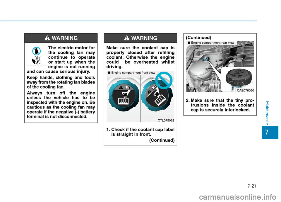 Hyundai Ioniq Hybrid 2020  Owners Manual - RHD (UK, Australia) 7-21
7
Maintenance
The electric motor for
the cooling fan may
continue to operate
or start up when the
engine is not running
and can cause serious injury.
Keep hands, clothing and tools
away from the 