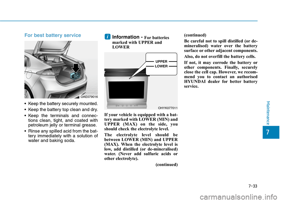Hyundai Ioniq Hybrid 2020 Owners Manual - RHD (UK, Australia) 7-33
7
Maintenance
For best battery service
Keep the battery securely mounted.
Keep the battery top clean and dry.
Keep the terminals and connec-
tions clean, tight, and coated with
petroleum jel Hyundai Ioniq Hybrid 2020 Owners Manual - RHD (UK, Australia) 7-33
7
Maintenance
For best battery service
Keep the battery securely mounted.
Keep the battery top clean and dry.
Keep the terminals and connec-
tions clean, tight, and coated with
petroleum jel