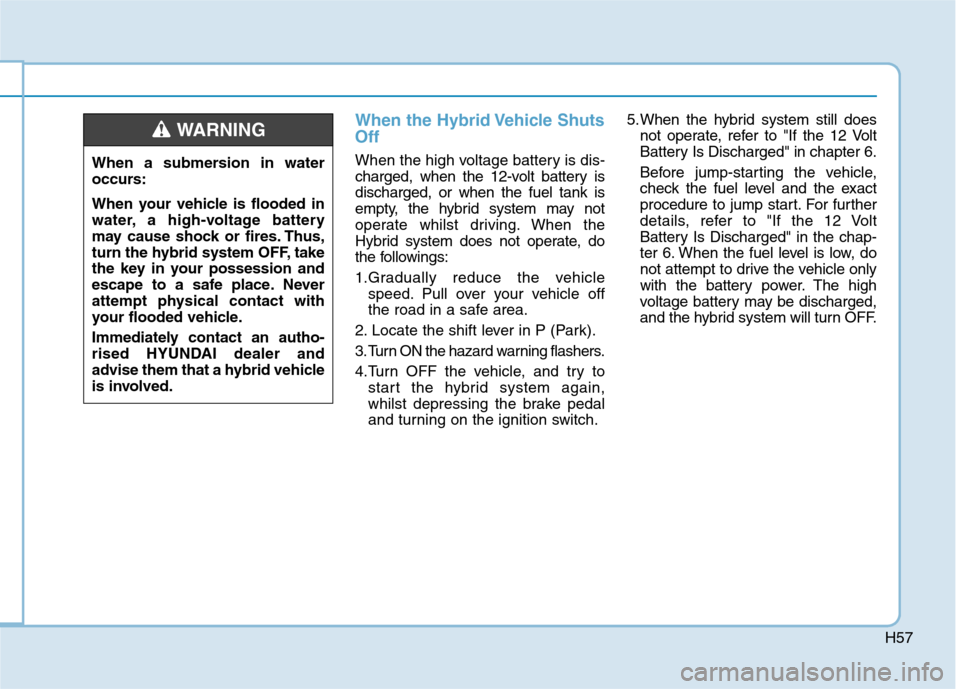 Hyundai Ioniq Hybrid 2020 Owners Manual - RHD (UK, Australia) H57
When the Hybrid Vehicle Shuts
Off
When the high voltage battery is dis-
charged, when the 12-volt battery is
discharged, or when the fuel tank is
empty, the hybrid system may not
operate whilst dr Hyundai Ioniq Hybrid 2020 Owners Manual - RHD (UK, Australia) H57
When the Hybrid Vehicle Shuts
Off
When the high voltage battery is dis-
charged, when the 12-volt battery is
discharged, or when the fuel tank is
empty, the hybrid system may not
operate whilst dr
