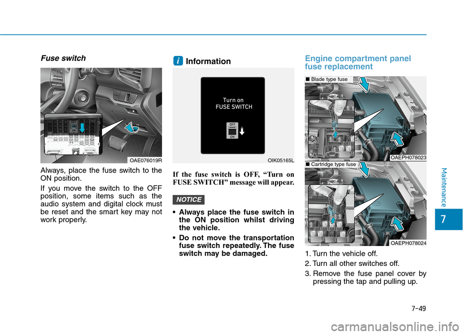 Hyundai Ioniq Hybrid 2020  Owners Manual - RHD (UK, Australia) 7-49
7
Maintenance
Fuse switch
Always, place the fuse switch to the
ON position.
If you move the switch to the OFF
position, some items such as the
audio system and digital clock must
be reset and the