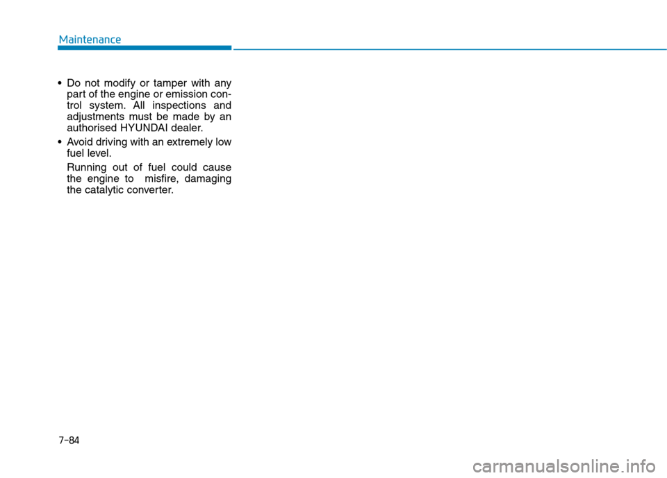 Hyundai Ioniq Hybrid 2020  Owners Manual - RHD (UK, Australia) 7-84
Maintenance
 Do not modify or tamper with any
part of the engine or emission con-
trol system. All inspections and
adjustments must be made by an
authorised HYUNDAI dealer.
 Avoid driving with an