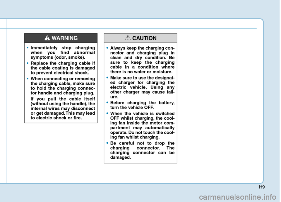 Hyundai Ioniq Hybrid 2020 Owners Manual - RHD (UK, Australia) H9
Immediately stop charging
when you find abnormal
symptoms (odor, smoke).
Replace the charging cable if
the cable coating is damaged
to prevent electrical shock.
When connecting or removing
the char Hyundai Ioniq Hybrid 2020 Owners Manual - RHD (UK, Australia) H9
Immediately stop charging
when you find abnormal
symptoms (odor, smoke).
Replace the charging cable if
the cable coating is damaged
to prevent electrical shock.
When connecting or removing
the char