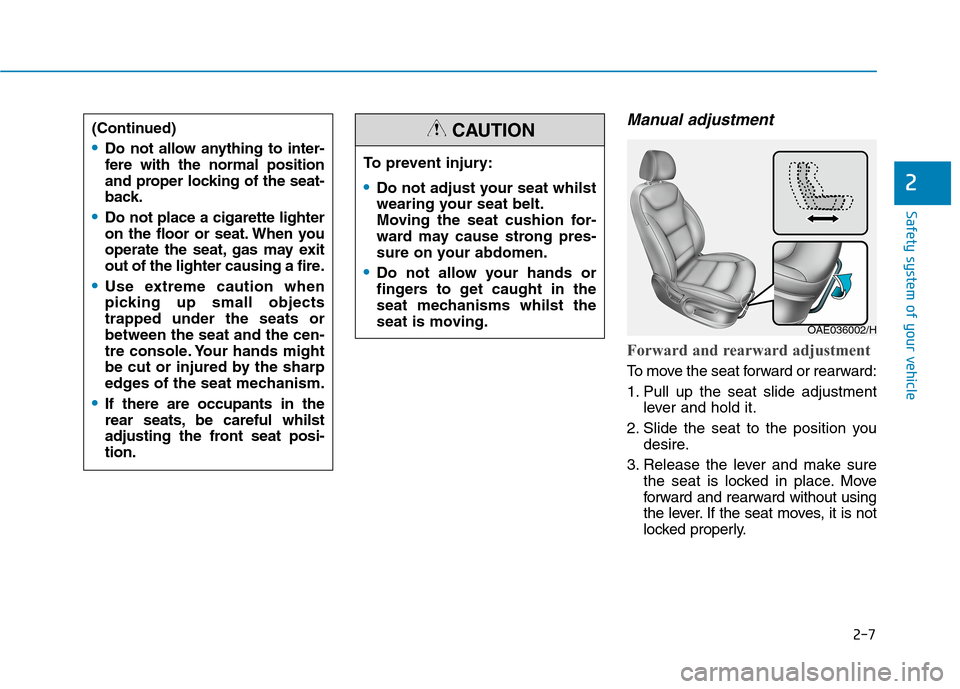 Hyundai Ioniq Hybrid 2020 Owners Manual - RHD (UK, Australia) 2-7
Safety system of your vehicle
2
Manual adjustment
Forward and rearward adjustment
To move the seat forward or rearward:
1. Pull up the seat slide adjustment
lever and hold it.
2. Slide the seat Hyundai Ioniq Hybrid 2020 Owners Manual - RHD (UK, Australia) 2-7
Safety system of your vehicle
2
Manual adjustment
Forward and rearward adjustment
To move the seat forward or rearward:
1. Pull up the seat slide adjustment
lever and hold it.
2. Slide the seat