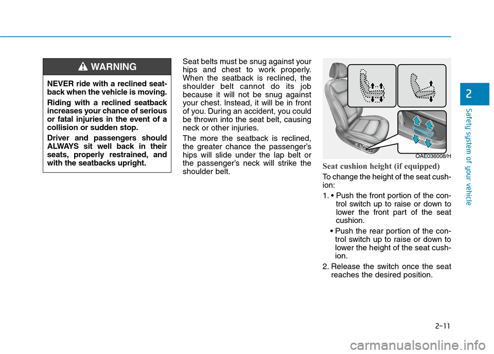 Hyundai Ioniq Hybrid 2020 Owners Manual - RHD (UK, Australia) 2-11
Safety system of your vehicle
2
Seat belts must be snug against your
hips and chest to work properly.
When the seatback is reclined, the
shoulder belt cannot do its job
because it will not be snu Hyundai Ioniq Hybrid 2020 Owners Manual - RHD (UK, Australia) 2-11
Safety system of your vehicle
2
Seat belts must be snug against your
hips and chest to work properly.
When the seatback is reclined, the
shoulder belt cannot do its job
because it will not be snu