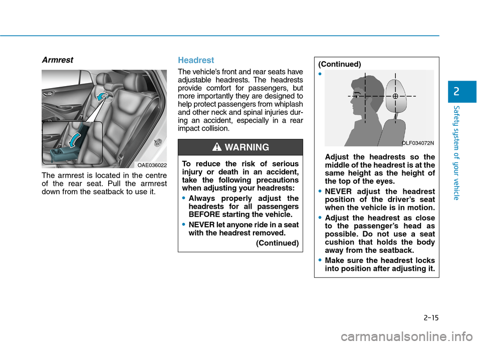 Hyundai Ioniq Hybrid 2020 Owners Manual - RHD (UK, Australia) 2-15
Safety system of your vehicle
2
Armrest
The armrest is located in the centre
of the rear seat. Pull the armrest
down from the seatback to use it.
Headrest
The vehicle’s front and rear seats ha Hyundai Ioniq Hybrid 2020 Owners Manual - RHD (UK, Australia) 2-15
Safety system of your vehicle
2
Armrest
The armrest is located in the centre
of the rear seat. Pull the armrest
down from the seatback to use it.
Headrest
The vehicle’s front and rear seats ha