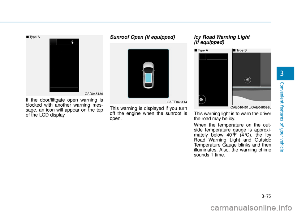 Hyundai Ioniq Hybrid 2019  Owners Manual 3-75
Convenient features of your vehicle
If the door/liftgate open warning is
blocked with another warning mes-
sage, an icon will appear on the top
of the LCD display.
Sunroof Open (if equipped)
This