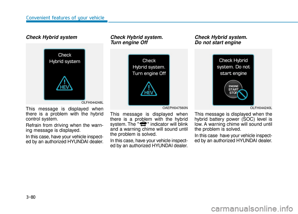 Hyundai Ioniq Hybrid 2019  Owners Manual 3-80
Convenient features of your vehicle
Check Hybrid system
This message is displayed when
there is a problem with the hybrid
control system.
Refrain from driving when the warn-
ing message is displa