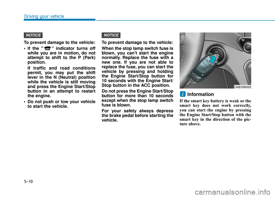 Hyundai Ioniq Hybrid 2019  Owners Manual 5-10
Driving your vehicle
To prevent damage to the vehicle:
 If the " " indicator turns off while you are in motion, do not
attempt to shift to the P (Park)
position.
If traffic and road conditions
pe