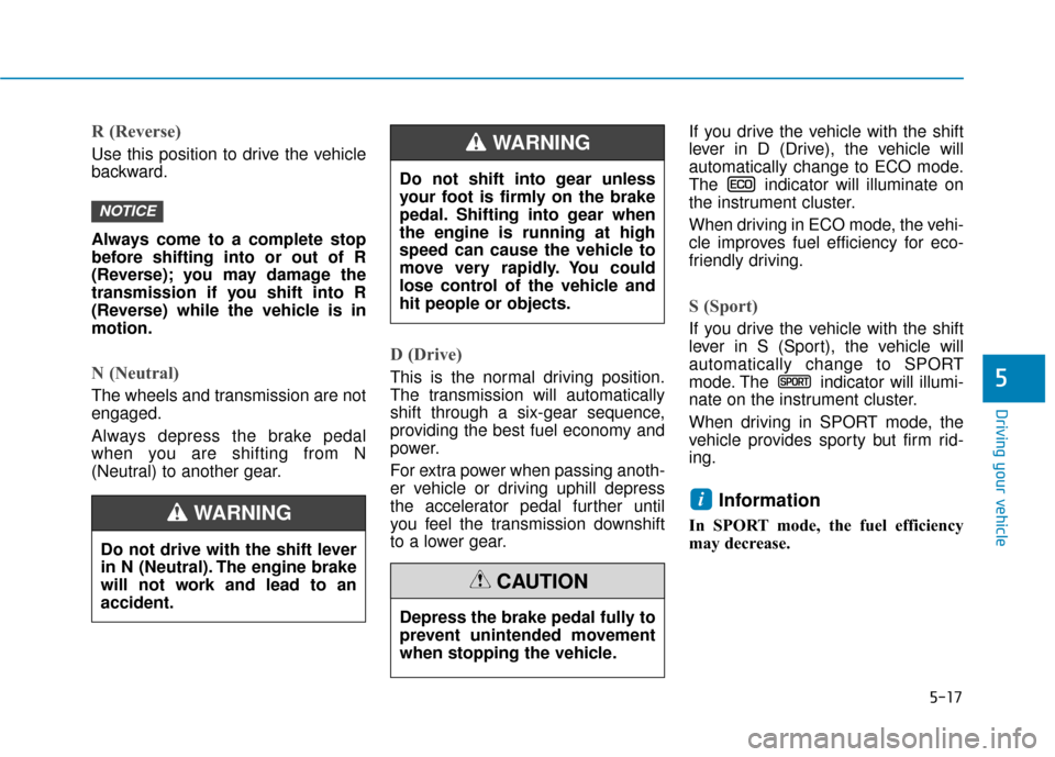 Hyundai Ioniq Hybrid 2019  Owners Manual 5-17
Driving your vehicle
R (Reverse) 
Use this position to drive the vehicle
backward.
Always come to a complete stop
before shifting into or out of R
(Reverse); you may damage the
transmission if yo