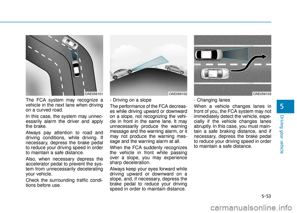Hyundai Ioniq Hybrid 2019  Owners Manual 5-53
Driving your vehicle
5
The FCA system may recognize a
vehicle in the next lane when driving
on a curved road.
In this case, the system may unnec-
essarily alarm the driver and apply
the brake.
Al