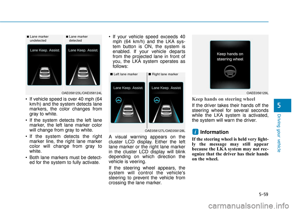 Hyundai Ioniq Hybrid 2019  Owners Manual 5-59
Driving your vehicle
5
 If vehicle speed is over 40 mph (64km/h) and the system detects lane
markers, the color changes from
gray to white.
 If the system detects the left lane marker, the left l