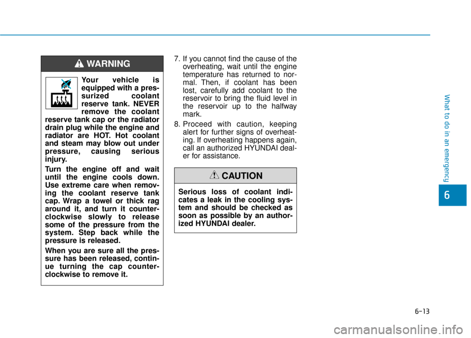 Hyundai Ioniq Hybrid 2019 Owners Manual 6-13
What to do in an emergency
6
7. If you cannot find the cause of theoverheating, wait until the engine
temperature has returned to nor-
mal. Then, if coolant has been
lost, carefully add coolant t Hyundai Ioniq Hybrid 2019 Owners Manual 6-13
What to do in an emergency
6
7. If you cannot find the cause of theoverheating, wait until the engine
temperature has returned to nor-
mal. Then, if coolant has been
lost, carefully add coolant t
