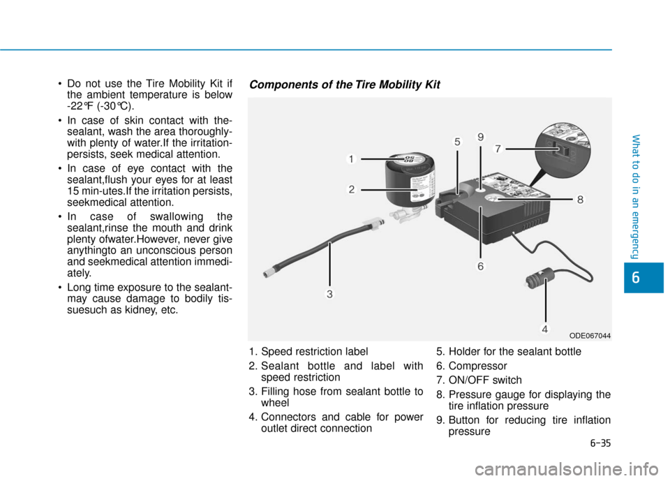 Hyundai Ioniq Hybrid 2019 Owners Manual 6-35
What to do in an emergency
Do not use the Tire Mobility Kit ifthe ambient temperature is below
-22°F (-30°C).
In case of skin contact with the- sealant, wash the area thoroughly-
with plenty Hyundai Ioniq Hybrid 2019 Owners Manual 6-35
What to do in an emergency
Do not use the Tire Mobility Kit ifthe ambient temperature is below
-22°F (-30°C).
In case of skin contact with the- sealant, wash the area thoroughly-
with plenty
