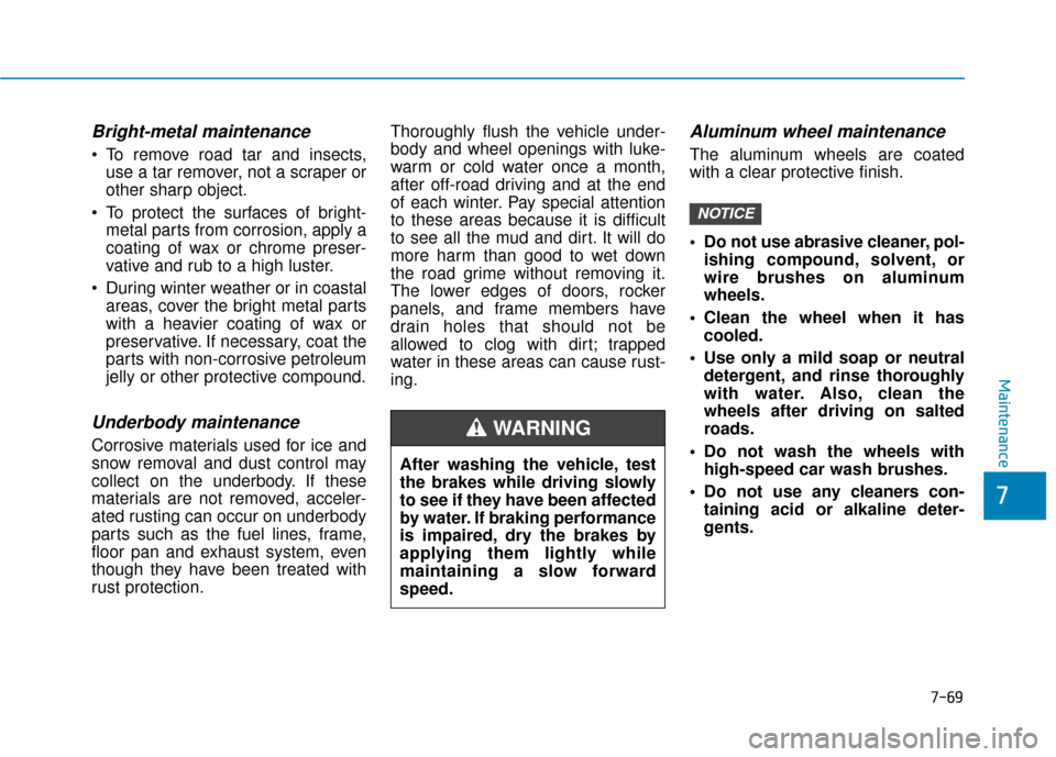 Hyundai Ioniq Hybrid 2019  Owners Manual 7-69
7
Maintenance
Bright-metal maintenance
 To remove road tar and insects,use a tar remover, not a scraper or
other sharp object.
 To protect the surfaces of bright- metal parts from corrosion, appl