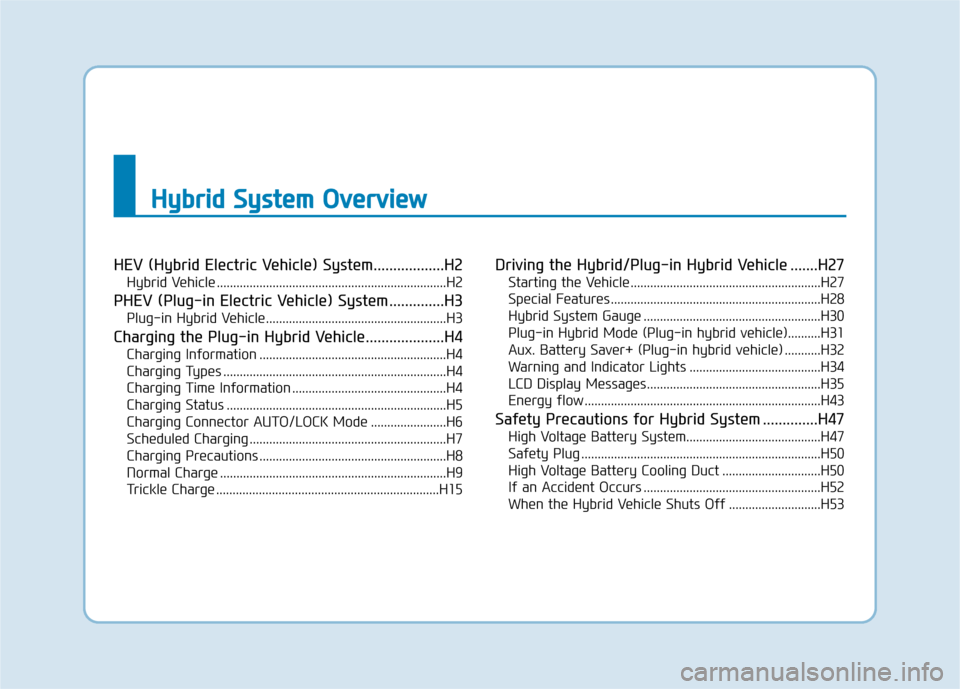 Hyundai Ioniq Hybrid 2019  Owners Manual H
Hy
yb
br
ri
id
d  
 S
S y
ys
st
te
e m
m  
 O
O v
ve
e r
rv
v i
ie
e w
w
HEV (Hybrid Electric Vehicle) System..................H2
Hybrid Vehicle .....................................................