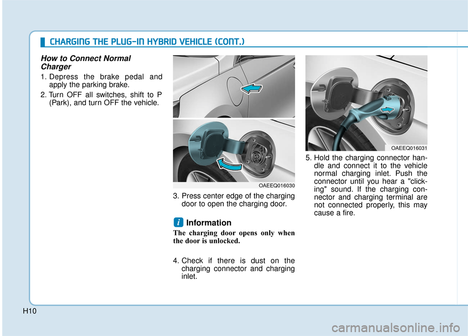 Hyundai Ioniq Hybrid 2019  Owners Manual H10
How to Connect NormalCharger
1. Depress the brake pedal and
apply the parking brake.
2. Turn OFF all switches, shift to P (Park), and turn OFF the vehicle.
3. Press center edge of the chargingdoor