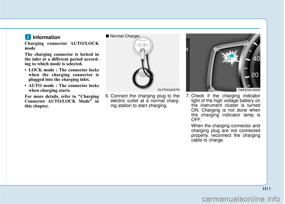 Hyundai Ioniq Hybrid 2019  Owners Manual H11
Information 
Charging connector AUTO/LOCK
mode
The charging connector is locked in
the inlet at a different period accord-
ing to which mode is selected.  
• LOCK mode : The connector lockswhen 