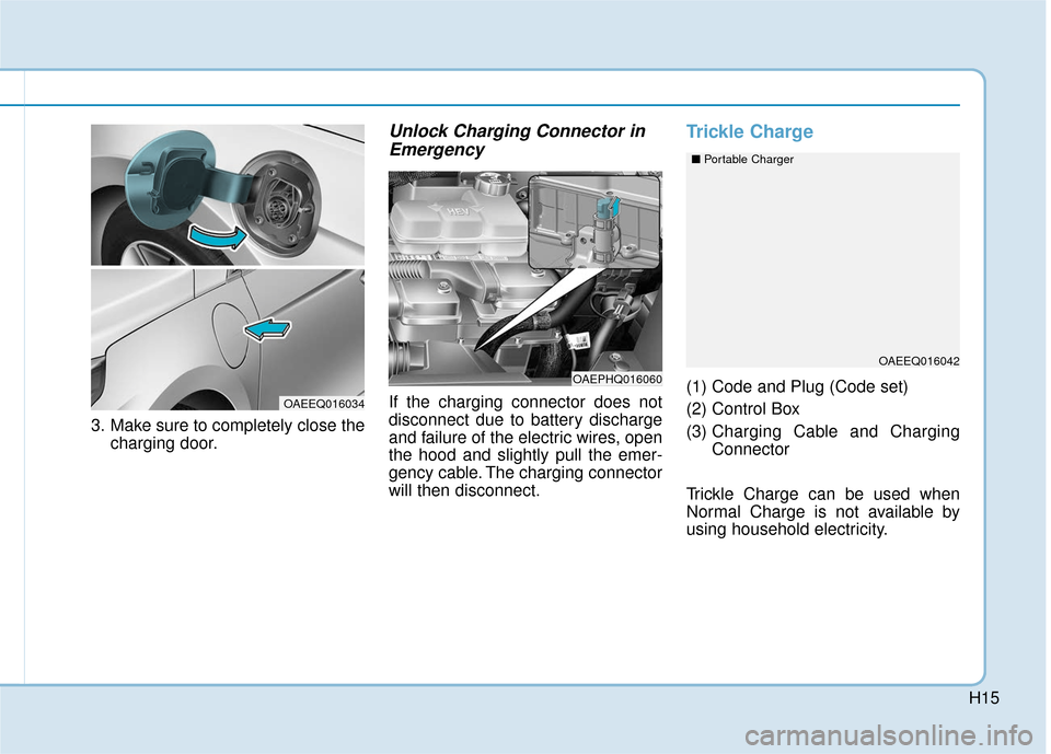 Hyundai Ioniq Hybrid 2019  Owners Manual H15
3. Make sure to completely close thecharging door.
Unlock Charging Connector inEmergency
If the charging connector does not
disconnect due to battery discharge
and failure of the electric wires, o