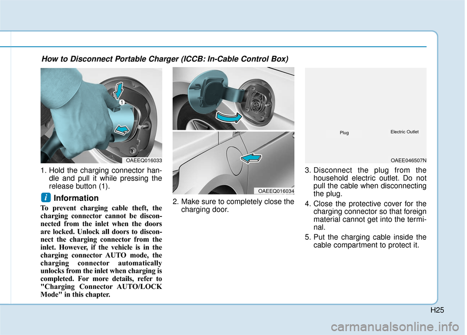 Hyundai Ioniq Hybrid 2019 Owners Manual H25
1. Hold the charging connector han-dle and pull it while pressing the
release button (1).
Information
To prevent charging cable theft, the
charging connector cannot be discon-
nected from the inl Hyundai Ioniq Hybrid 2019 Owners Manual H25
1. Hold the charging connector han-dle and pull it while pressing the
release button (1).
Information
To prevent charging cable theft, the
charging connector cannot be discon-
nected from the inl
