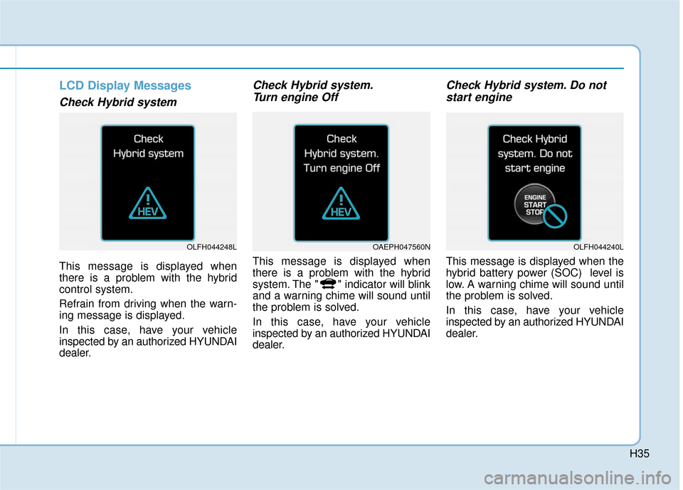Hyundai Ioniq Hybrid 2019  Owners Manual H35
LCD Display Messages   
Check Hybrid system
This message is displayed when
there is a problem with the hybrid
control system.
Refrain from driving when the warn-
ing message is displayed.
In this 