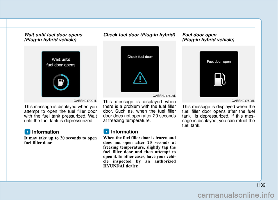 Hyundai Ioniq Hybrid 2019  Owners Manual H39
Wait until fuel door opens(Plug-in hybrid vehicle) 
This message is displayed when you
attempt to open the fuel filler door
with the fuel tank pressurized. Wait
until the fuel tank is depressurize