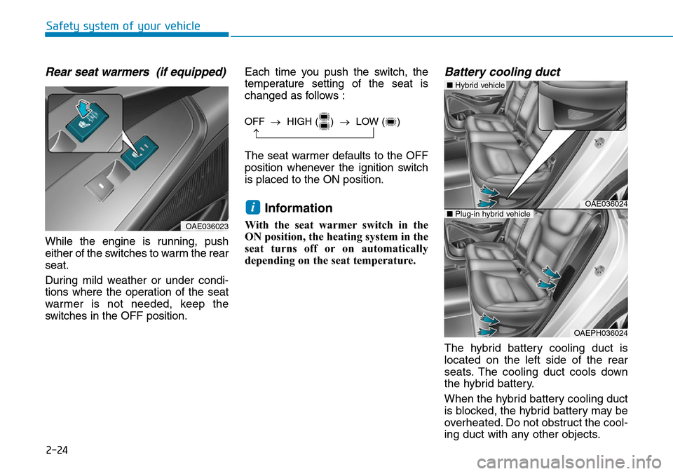 Hyundai Ioniq Hybrid 2018 Owners Manual 2-24
Safety system of your vehicle
Rear seat warmers (if equipped)
While the engine is running, push
either of the switches to warm the rear
seat.
During mild weather or under condi-
tions where the Hyundai Ioniq Hybrid 2018 Owners Manual 2-24
Safety system of your vehicle
Rear seat warmers (if equipped)
While the engine is running, push
either of the switches to warm the rear
seat.
During mild weather or under condi-
tions where the