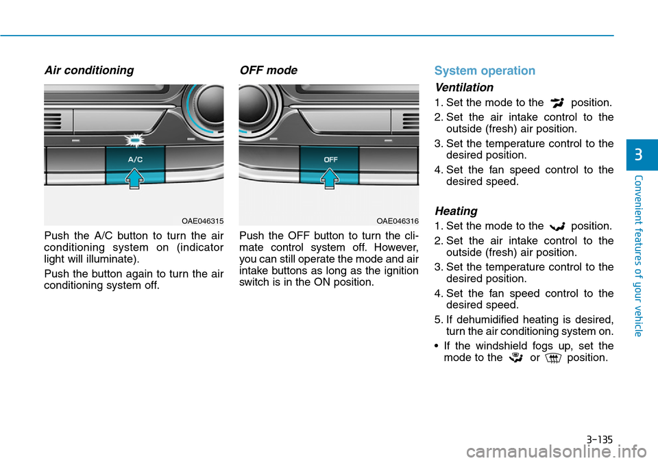 Hyundai Ioniq Hybrid 2018  Owners Manual 3-135
Convenient features of your vehicle
3
Air conditioning
Push the A/C button to turn the air
conditioning system on (indicator
light will illuminate).
Push the button again to turn the air
conditi