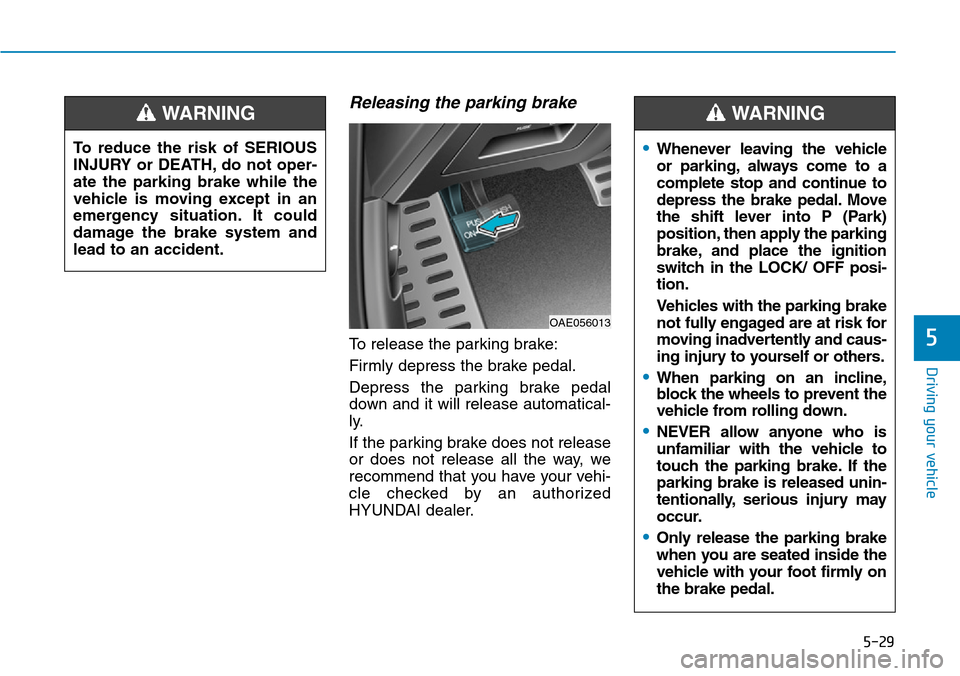 Hyundai Ioniq Hybrid 2018 Owners Manual 5-29
Driving your vehicle
5
Releasing the parking brake
To release the parking brake:
Firmly depress the brake pedal.
Depress the parking brake pedal
down and it will release automatical-
ly.
If the p Hyundai Ioniq Hybrid 2018 Owners Manual 5-29
Driving your vehicle
5
Releasing the parking brake
To release the parking brake:
Firmly depress the brake pedal.
Depress the parking brake pedal
down and it will release automatical-
ly.
If the p