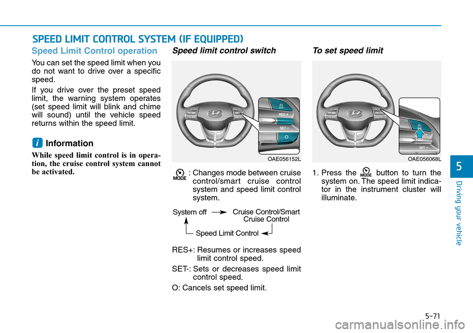 Hyundai Ioniq Hybrid 2018  Owners Manual 5-71
Driving your vehicle
5
Speed Limit Control operation
You can set the speed limit when you
do not want to drive over a specific
speed.
If you drive over the preset speed
limit, the warning system 
