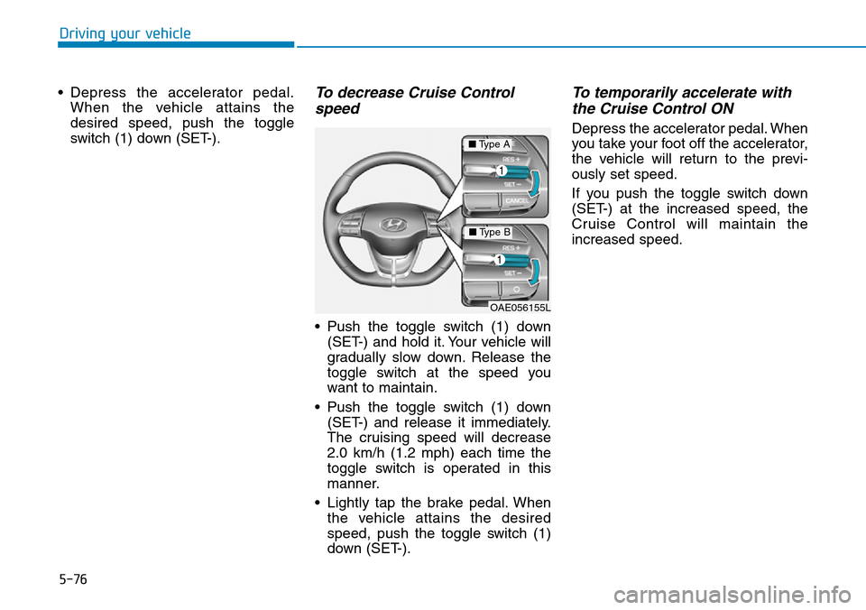 Hyundai Ioniq Hybrid 2018  Owners Manual 5-76
Driving your vehicle
• Depress the accelerator pedal.
When the vehicle attains the
desired speed, push the toggle
switch (1) down (SET-).
To decrease Cruise Control
speed 
• Push the toggle s
