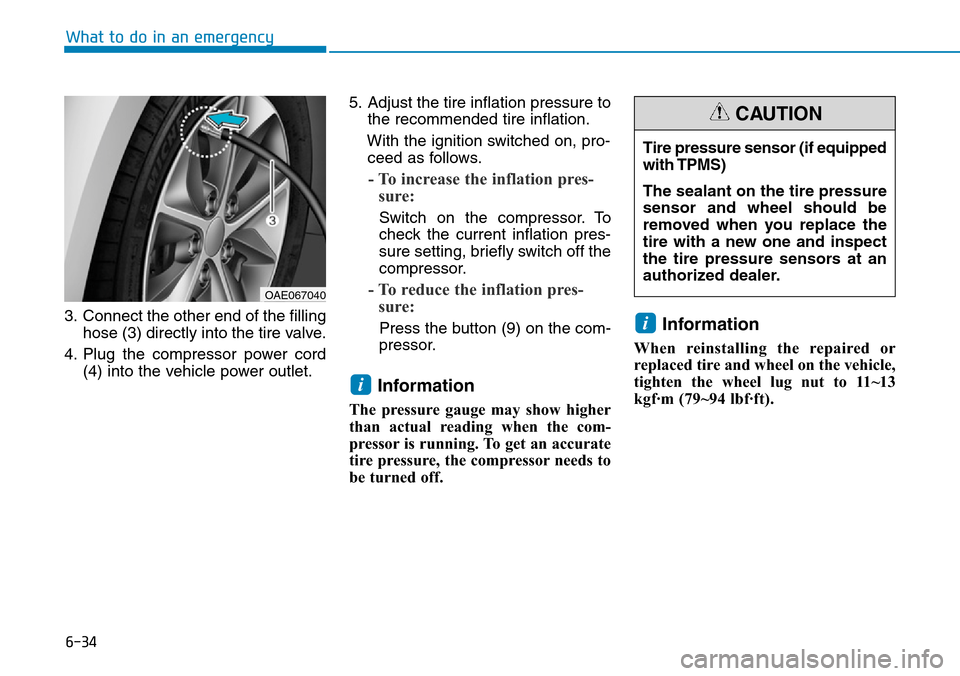 Hyundai Ioniq Hybrid 2018 Owners Manual 6-34
What to do in an emergency
3. Connect the other end of the filling
hose (3) directly into the tire valve.
4. Plug the compressor power cord
(4) into the vehicle power outlet.5. Adjust the tire in Hyundai Ioniq Hybrid 2018 Owners Manual 6-34
What to do in an emergency
3. Connect the other end of the filling
hose (3) directly into the tire valve.
4. Plug the compressor power cord
(4) into the vehicle power outlet.5. Adjust the tire in