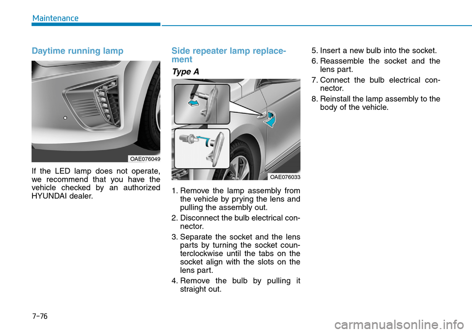 Hyundai Ioniq Hybrid 2018  Owners Manual 7-76
Maintenance
Daytime running lamp
If the LED lamp does not operate,
we recommend that you have the
vehicle checked by an authorized
HYUNDAI dealer.
Side repeater lamp replace-
ment
Type A
1. Remov