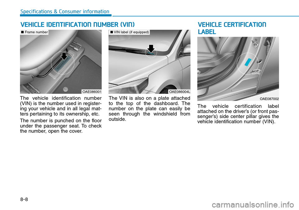 Hyundai Ioniq Hybrid 2018  Owners Manual 8-8
Specifications & Consumer information
The vehicle identification number
(VIN) is the number used in register-
ing your vehicle and in all legal mat-
ters pertaining to its ownership, etc.
The numb