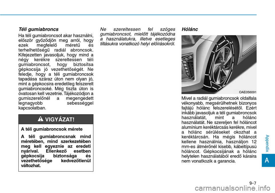 Hyundai Ioniq Hybrid 2018 Owners Manual Téli gumiabroncs
Ha téli gumiabroncsot akar használni,
először győződjön meg arról, hogy
ezek megfelelő méretű és
terhelhetőségű radiál abroncsok.
Kifejezetten javasoljuk, hogy mind Hyundai Ioniq Hybrid 2018 Owners Manual Téli gumiabroncs
Ha téli gumiabroncsot akar használni,
először győződjön meg arról, hogy
ezek megfelelő méretű és
terhelhetőségű radiál abroncsok.
Kifejezetten javasoljuk, hogy mind