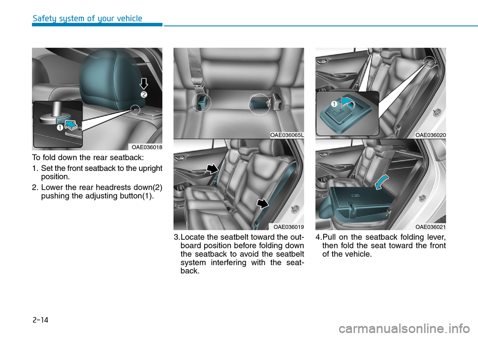 Hyundai Ioniq Hybrid 2018  Owners Manual 2-14
Safety system of your vehicle
To fold down the rear seatback:
1. Set the front seatback to the upright
position.
2. Lower the rear headrests down(2)
pushing the adjusting button(1).
3.Locate the 
